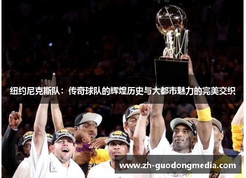 纽约尼克斯队：传奇球队的辉煌历史与大都市魅力的完美交织